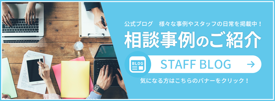 公式ブログ　様々な事例やスタッフの日常を掲載中！相談事例のご紹介STAFF BLOG